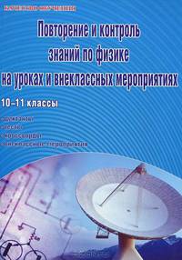 Повторение и контроль знаний по физике на уроках и внеклассных мероприятиях. 10-11 класс