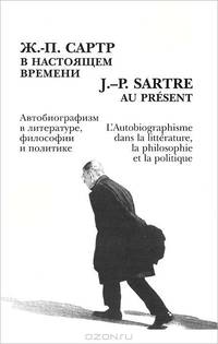 Ж.-П. Сартр в настоящем времени. Автобиографизм в литературе, философии и политике. Материалы международной конференции в Санкт-Петербурге 8-9 июня 2005 года