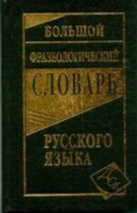 Большой фразеологический словарь русского языка.