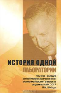 История одной лаборатории - ('Научное наследие основоположника российской экспериментальной онкологии, академика АМН СССР Л.М. Шабада')