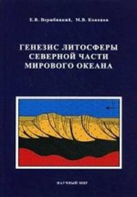 Генезис Литосферы северной части мирового океана / Е.В. Вержбицкий, М.В. Кононов.