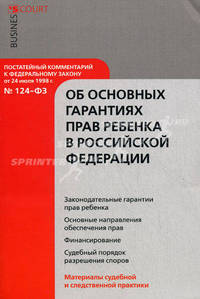 Научно-практический комментарий к Федеральному закону от 24 июля 1998 г. №124-Ф3 "Об основных гарантиях прав ребенка в Российской Федерации" (постатейный)