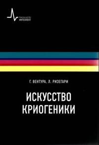 Искусство криогеники. Низкотемпературная техника в физическом эксперименте, промышленных и аэрокосми