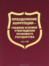 Преодоление коррупции – главное условие утверждения правового государства. Межведомственный научный сборник. Том 1(39)
