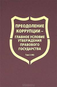 Преодоление коррупции – главное условие утверждения правового государства. Межведомственный научный сборник. Том 2(40)