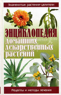 Энциклопедия домашних лекарственных растений. Знаменитые растения-целители. Рецепты и методы лечения