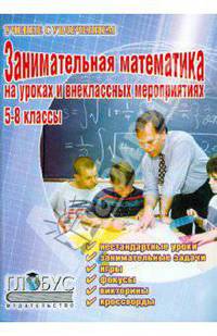 Занимательная математика на уроках и внеклассных мероприятиях. 5-8 классы