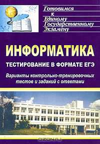 Информатика. Тестирование в формате ЕГЭ. Варианты контрольно-тренировочных тестов и заданий с ответами