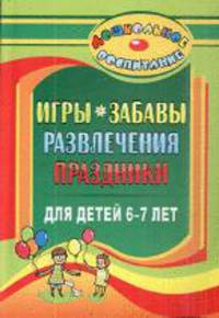 Игры, забавы, развлечения и праздники для детей 6-7 лет