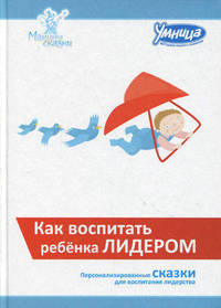 Как воспитать ребенка лидером. Персонализированные сказки для воспитания лидерства