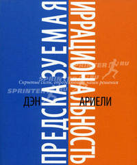 Предсказуемая иррациональность. Скрытые силы, определяющие наши решения.