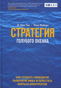 Стратегия голубого океана. Как создать свободную рыночную нишу и перестать бояться конкурентов. Как найти или создать рынок, свободный от других игрок