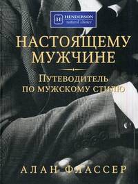 Настоящему мужчине. Путеводитель по мужскому стилю