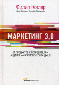Маркетинг 3.0. От продуктов к потребителям и далее – к человеческой душе