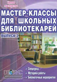 Мастер-классы для школьных библиотекарей. Выпуск 2. Спецкурсы, методики работы, библиотечные меропр.