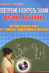 Повторение и контроль знаний. Физика. Механика. Методы решения задач. 9-11 классы. Подготовка к ГИА и ЕГЭ (+ CD-ROM)