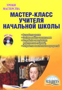Мастер-класс учителя начальной школы. Разработки уроков, система работы с родителями, разработки тематических родительских собраний, разработки внеклассных мероприятий (+ CD-ROM)