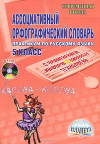 Ассоциативный орфографический словарь. Практикум по русскому языку с применением информационных технологий. 5 класс + CD