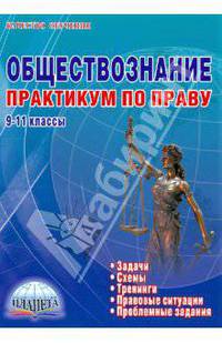 Обществознание. 9-11 классы. Практикум по праву. Задачи, тренинги, правовые ситуации