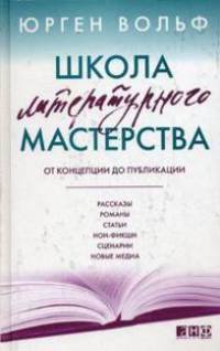 Школа литературного мастерства: От концепции до публикации: рассказы, романы, статьи, нон-фикшн, сценарии, новые медиа