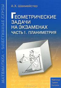 Александр Шахмейстер: Геометрические задачи на экзаменах. Часть 1. Планиметрия