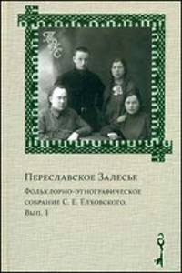Переславское залесье. Вып. 1. Фольклорное-этнографическое собрание С.Е. Елховского Вып:1