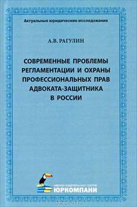 Современные проблемы регламентации и охраны профессиональных прав адвоката-защитника в России