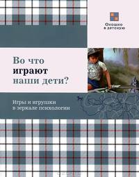 Во что играют наши дети? Игры и игрушки в зеркале психологии