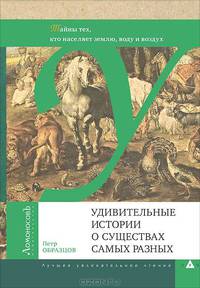 Удивительные истории о существах самых разных. Тайна тех, кто населяет землю, воду и воздух