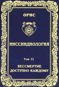 Ииссиидиология. Том 11. Книга 2. Бессмертие доступно каждому. Энергетические и биологические механизмы перефокусировок самосознания