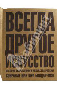 Всегда другое искусство. История современного искусства России. Собрание Виктора Бондаренко