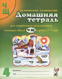 Домашняя тетрадь № 4 для закрепления произношения шипящих звуков "Ч", "Щ" у детей 5-7 лет. Пособие для логопедов, воспитателей и родителей