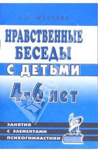 Нравственные беседы с детьми 4-6 лет. Занятия с элементами психогимнастики. Практическое пособие для психологов, воспитателей, педагогов
