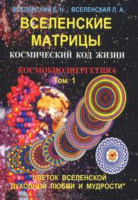 Вселенские матрицы. Том 1. Космический код жизни. Космобиоэнергетика. "Цветок Вселенской Духовной Любви и Мудрости"
