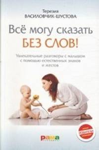 Все могу сказать без слов! Увлекательные разговоры с малышом с помощью естественных знаков и жестов.