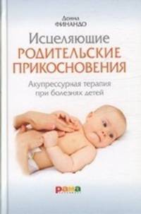 Донна Финандо: Исцеляющие родительские прикосновения. Акупрессурная терапия при болезнях детей