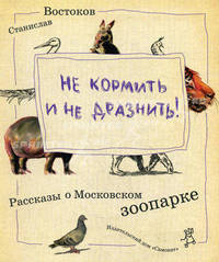 Не кормить и не дразнить! Рассказы о московском зоопарке
