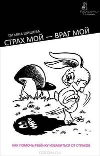 Страх мой – враг мой. Как помочь ребенку избавиться от страхов