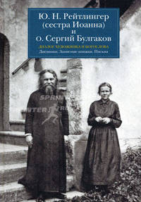 Ю.Н. Рейтлингер (сестра Иоанна) и о. Сергий Булгаков. Диалог художника и богослова. Дневники. Записные книжки. Письма. Сост. Попова Б.Б.