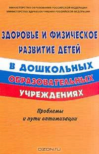 Здоровье и физическое развитие детей в дошкольных образовательных учреждениях: Проблемы и пути оптимизации: Материалы Всероссийского совещания `Пути оптимизации здоровья и физического развития детей в дошкольных образовательных учреждениях` Москва, 17-19