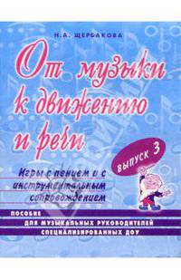 От музыки к движению и речи. Выпуск 3: Пособие для музыкальных руководителей специализированных ДОУ.