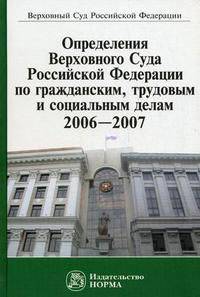 Определения Верховного Суда Российской Федерации по гражданским, трудовым и социальным делам. 2006-2007. Сборник
