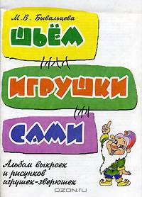 Шьем игрушки сами. Альбом выкроек и рисунков игрушек-зверюшек. Пособие для воспитателей, учителей начальной школы и родителей