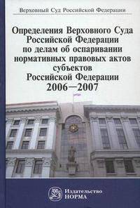 Определения Верховного Суда Российской Федерации по делам об оспаривании нормативных правовых актов субъектов Российской Федерации, 2006-2007. Сборник