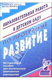 Образовательная работа в детском саду по программе "Развитие": Метод. пособие для воспитателей ДОУ