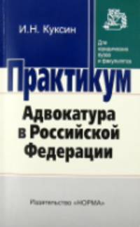 Адвокатура в Российской Федерации: Практикум И.Н. Куксин. - (Практикум: Для юридических вузов и факультетов).