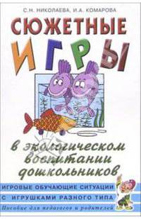 Сюжетные игры в экологическом воспитании дошкольников. Пособие для педагогов дошкольных учреждений