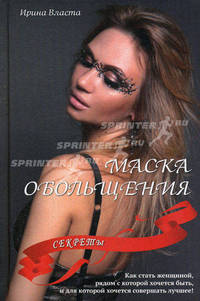Маска обольщения. Секреты. Как стать женщиной, рядом с которой хочется быть, и для которой хочется совершать лучшее!