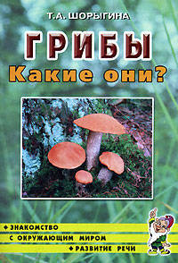 Грибы. Какие они?: Книга для воспитателей, гувернеров и родителей - (Серия "Путешествие в мир природы. Развитие речи")