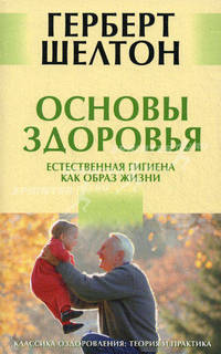 Герберт Шелтон: Основы здоровья. Естественная гигиена как образ жизни